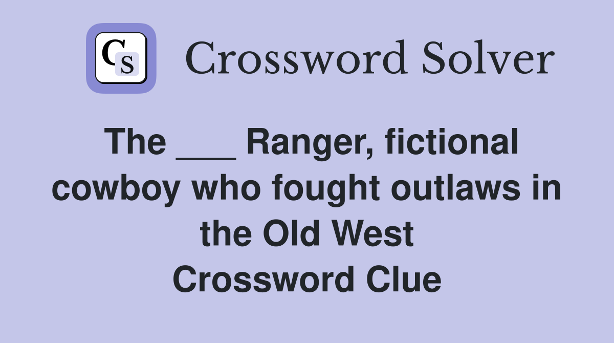 The ___ Ranger, fictional cowboy who fought outlaws in the Old West Crossword Clue