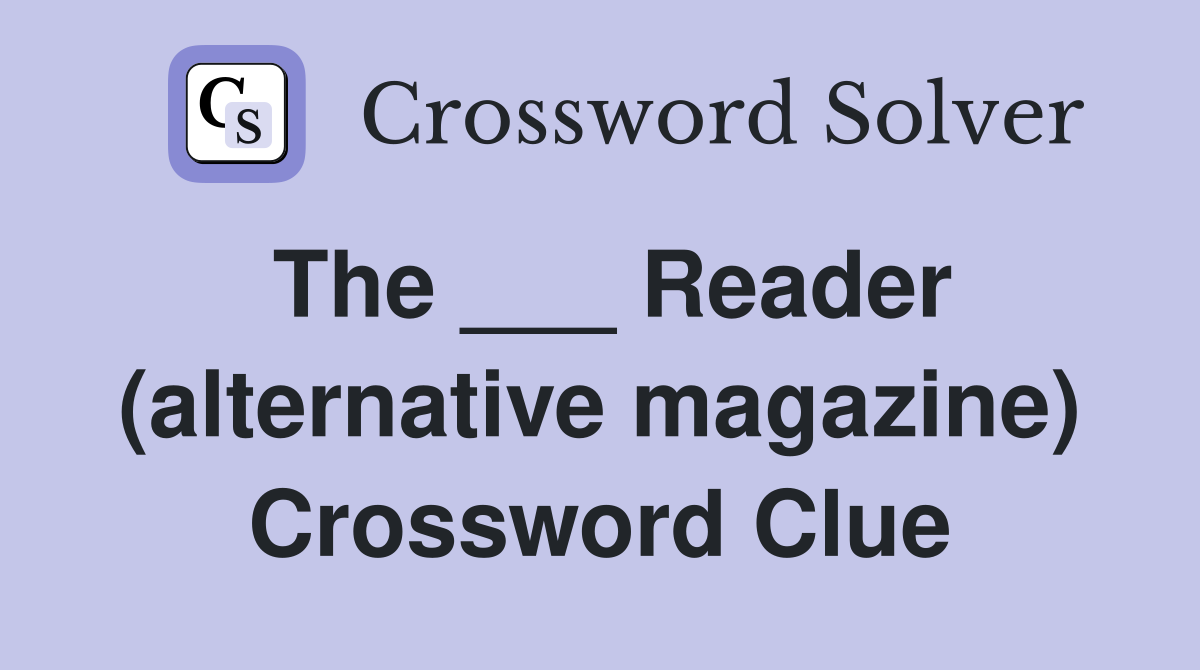 The ___ Reader (alternative magazine) Crossword Clue