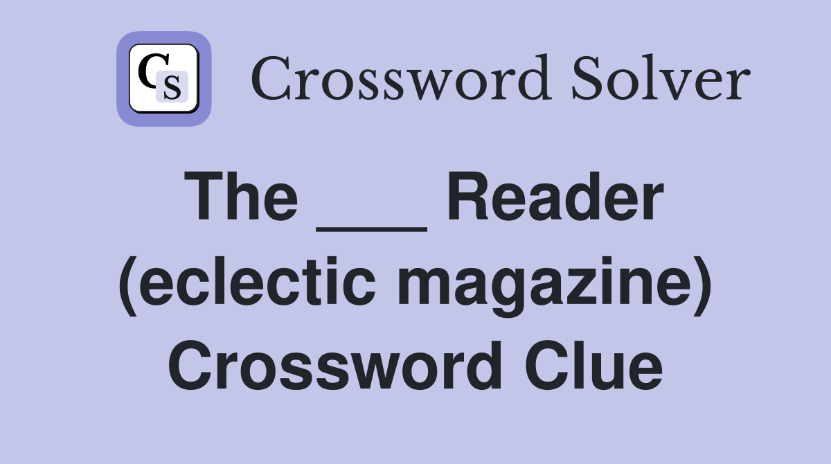 The ___ Reader (eclectic magazine) Crossword Clue