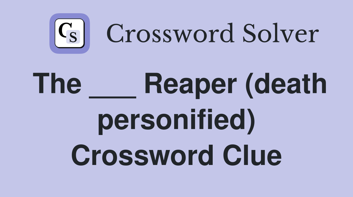 The ___ Reaper (death personified) Crossword Clue