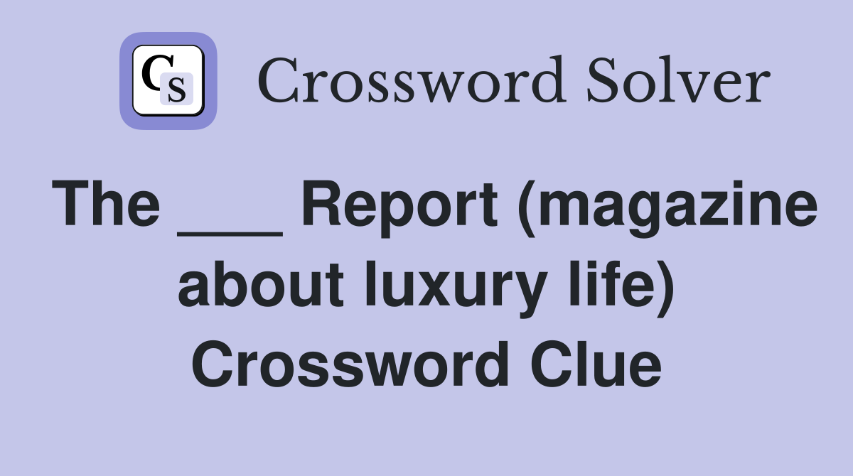 The ___ Report (magazine about luxury life) Crossword Clue