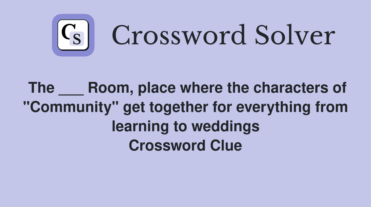 The ___ Room, place where the characters of "Community" get together for everything from learning to weddings Crossword Clue