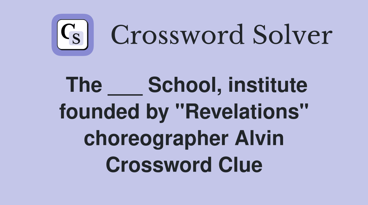 The ___ School, institute founded by "Revelations" choreographer Alvin Crossword Clue