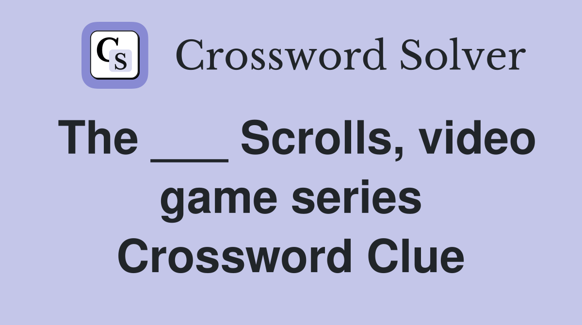 The ___ Scrolls, video game series Crossword Clue