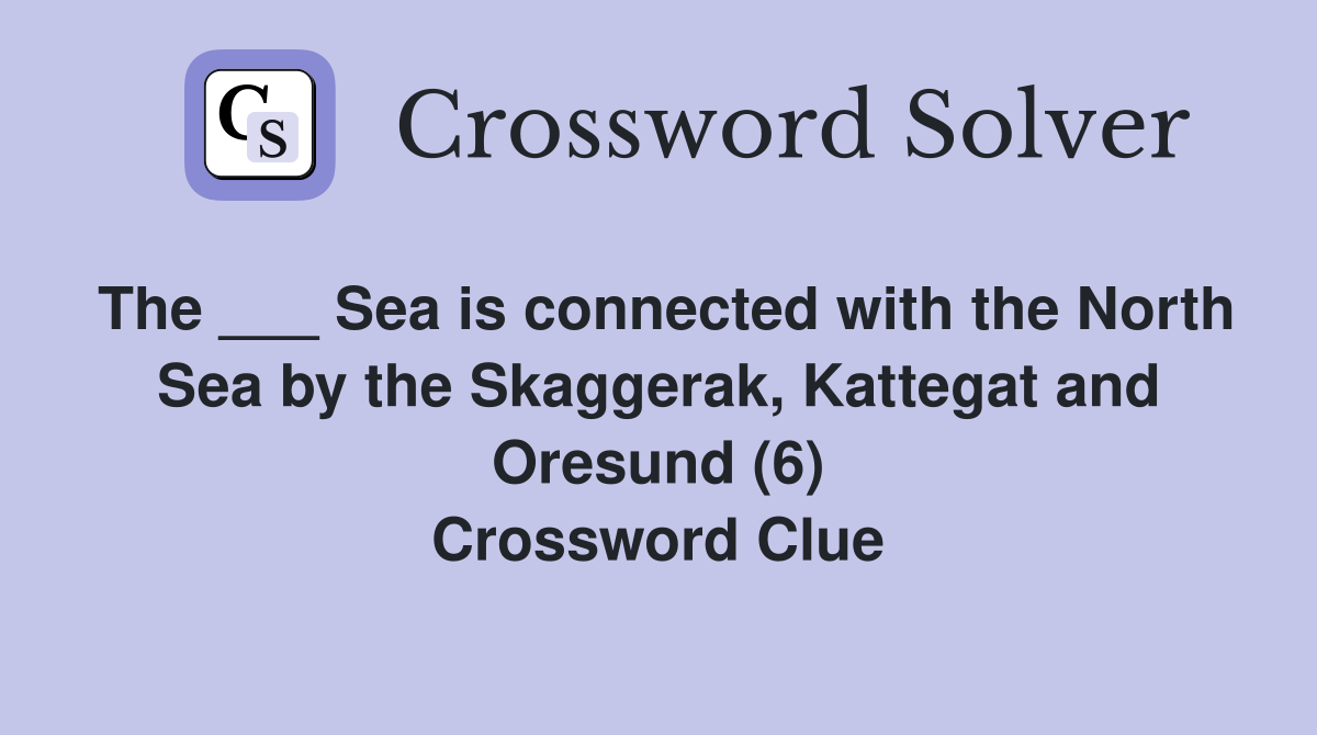 The ___ Sea is connected with the North Sea by the Skaggerak, Kattegat and Oresund (6) Crossword Clue