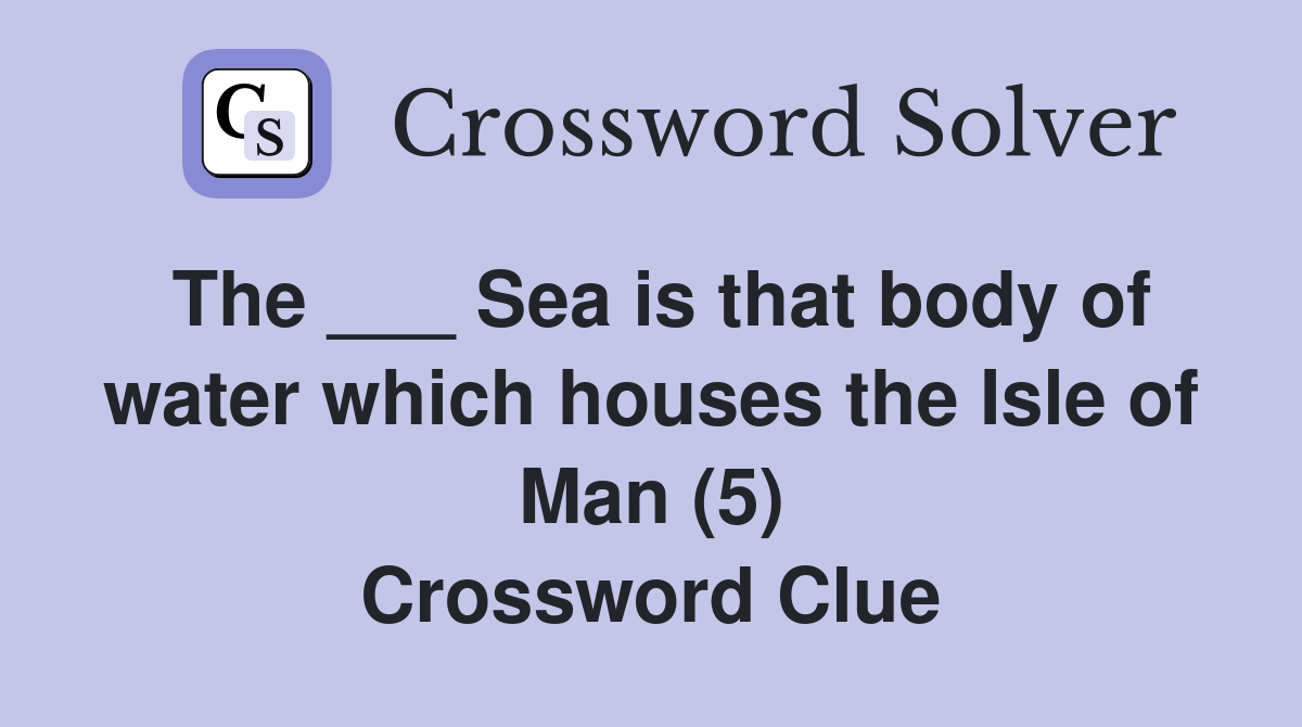 The ___ Sea is that body of water which houses the Isle of Man (5) Crossword Clue