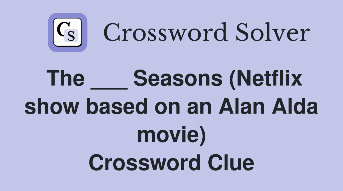 The ___ Seasons (Netflix show based on an Alan Alda movie) Crossword Clue