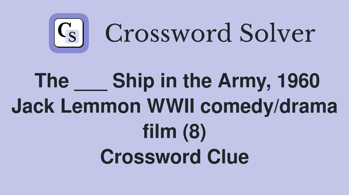 The ___ Ship in the Army, 1960 Jack Lemmon WWII comedy/drama film (8) Crossword Clue