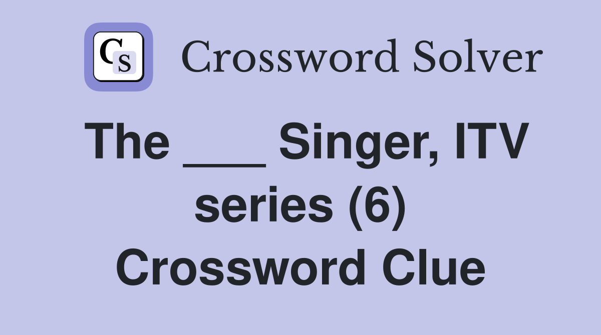 The ___ Singer, ITV series (6) Crossword Clue