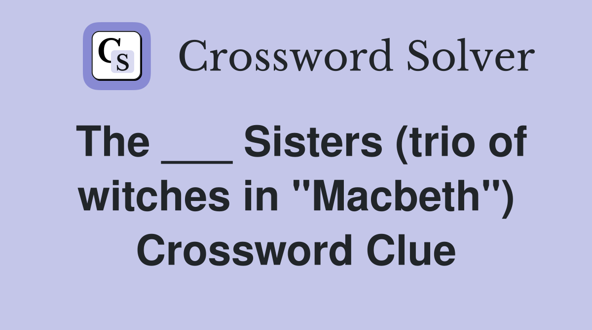The ___ Sisters (trio of witches in "Macbeth") Crossword Clue