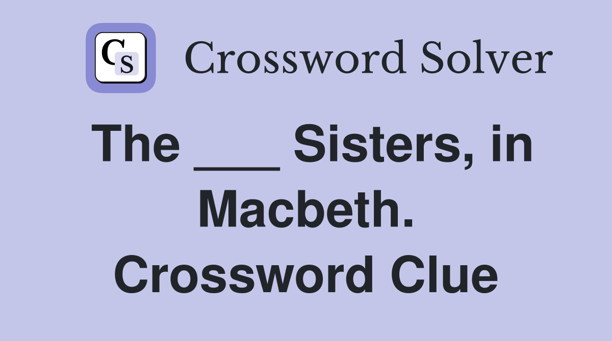 The ___ Sisters, in Macbeth. Crossword Clue