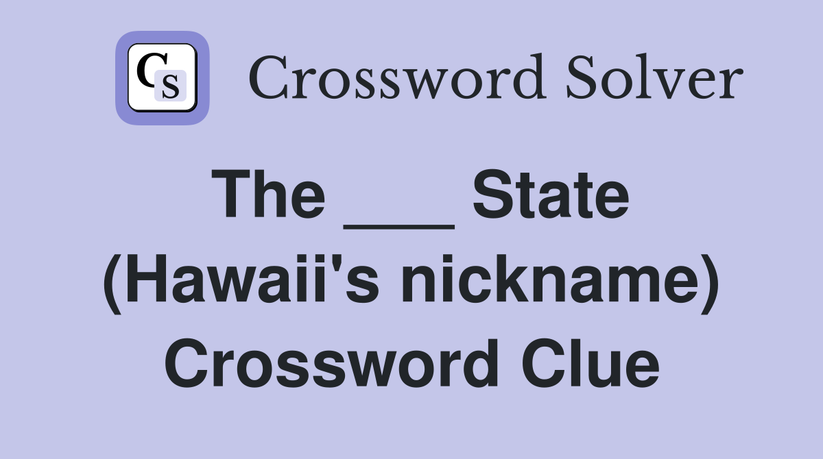 The ___ State (Hawaii's nickname) Crossword Clue