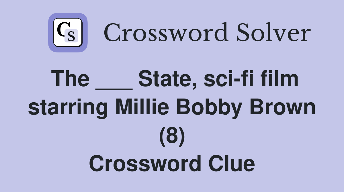 The ___ State, sci-fi film starring Millie Bobby Brown (8) Crossword Clue