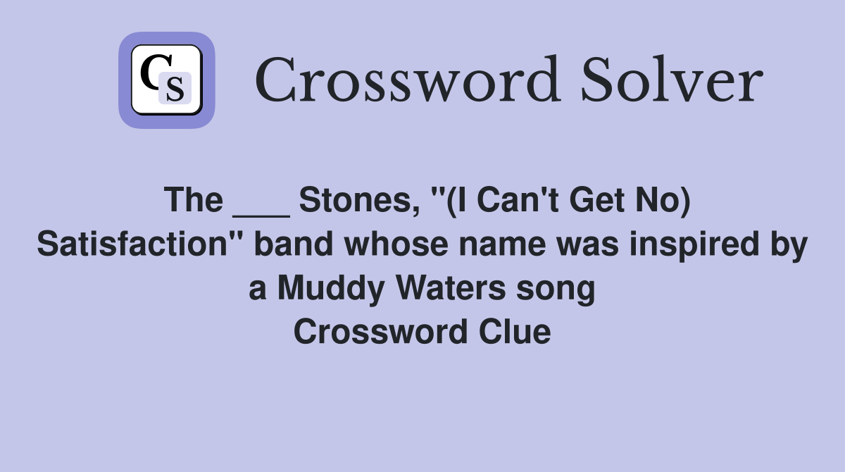 The ___ Stones, "(I Can't Get No) Satisfaction" band whose name was inspired by a Muddy Waters song Crossword Clue