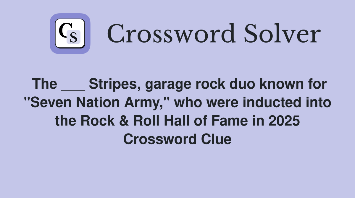 The ___ Stripes, garage rock duo known for "Seven Nation Army," who were inducted into the Rock & Roll Hall of Fame in 2025 Crossword Clue