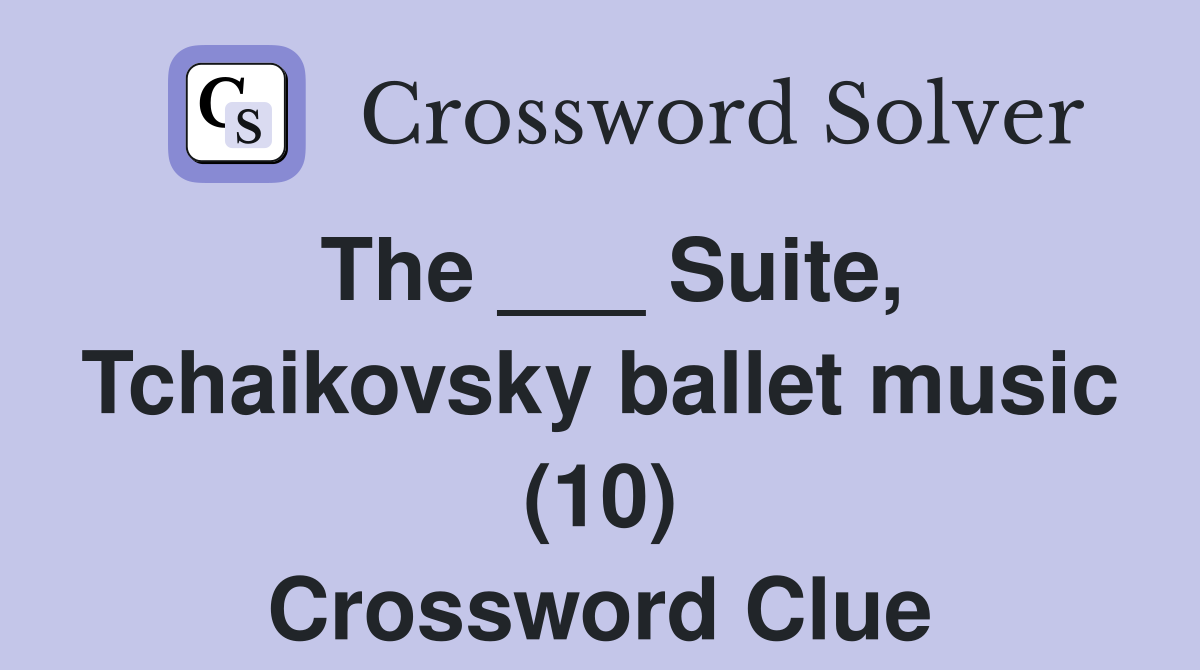 The ___ Suite, Tchaikovsky ballet music (10) Crossword Clue