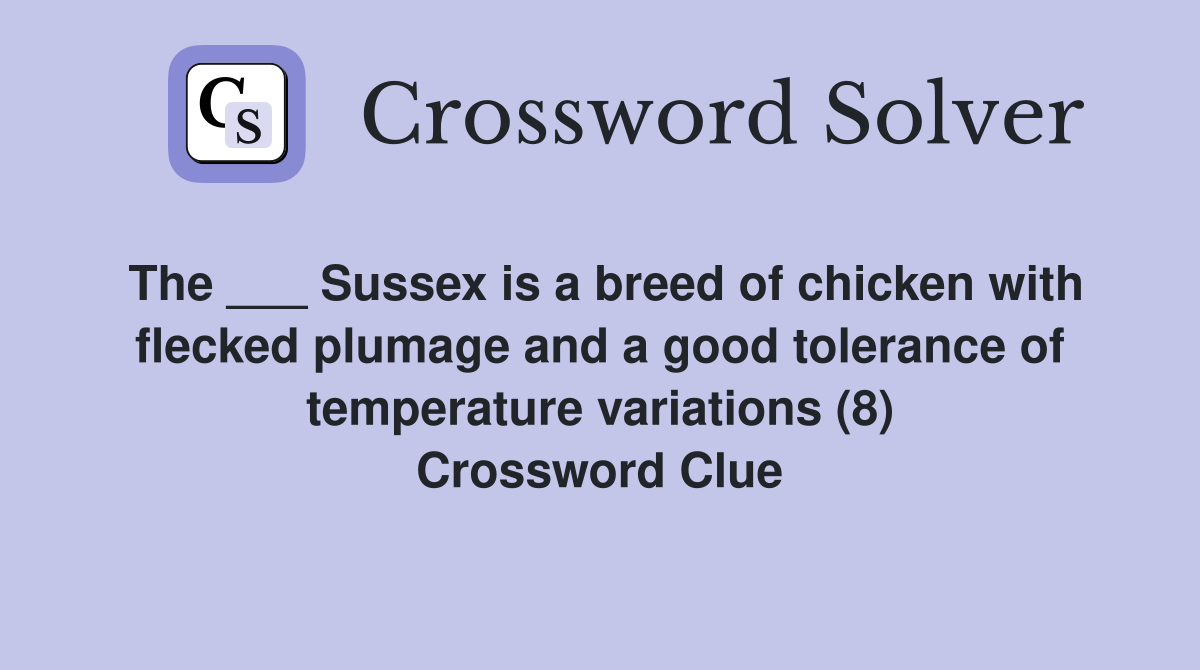 The ___ Sussex is a breed of chicken with flecked plumage and a good tolerance of temperature variations (8) Crossword Clue