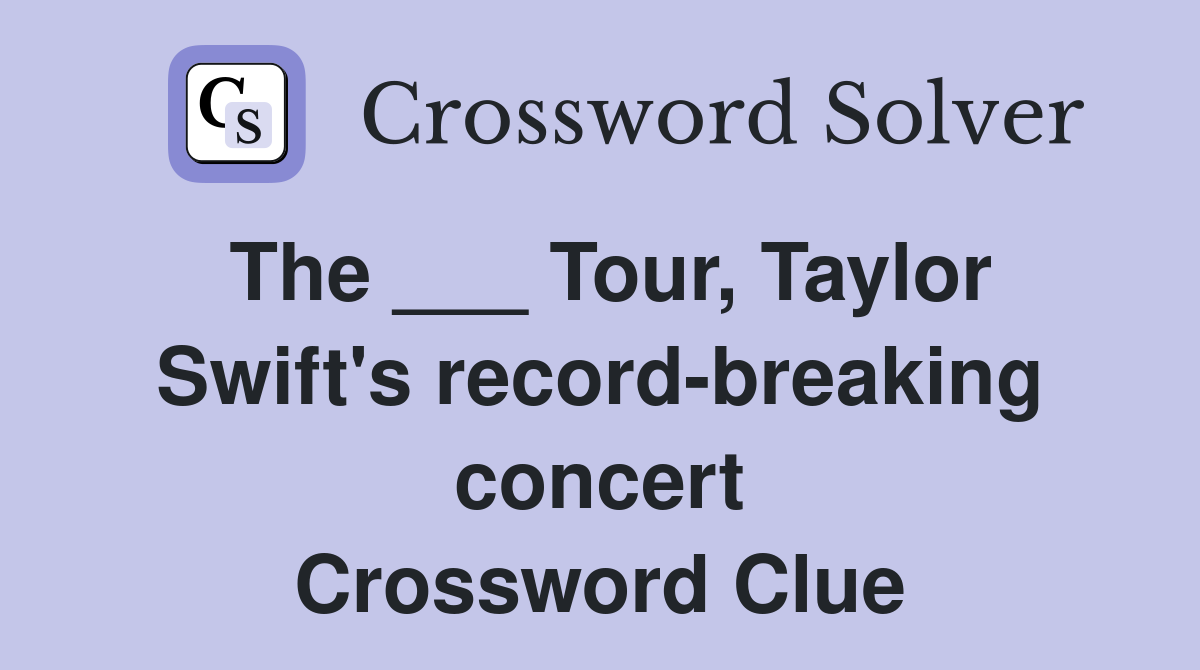 The ___ Tour, Taylor Swift's record-breaking concert Crossword Clue