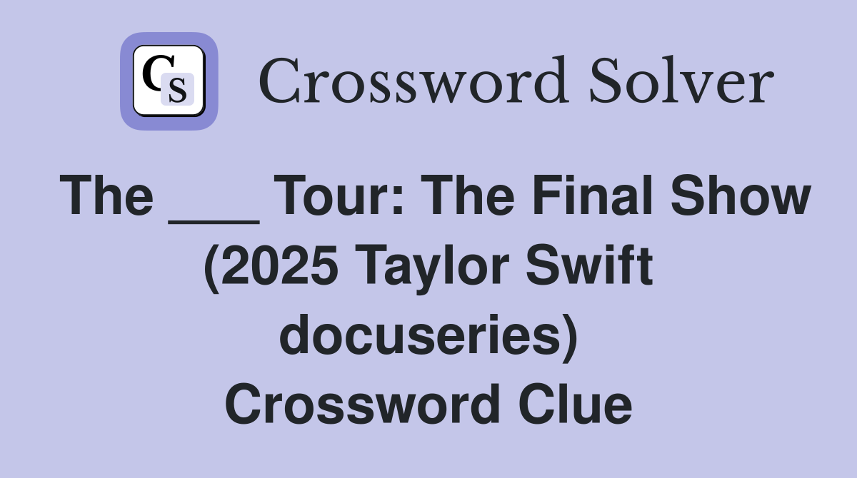 The ___ Tour: The Final Show (2025 Taylor Swift docuseries) Crossword Clue