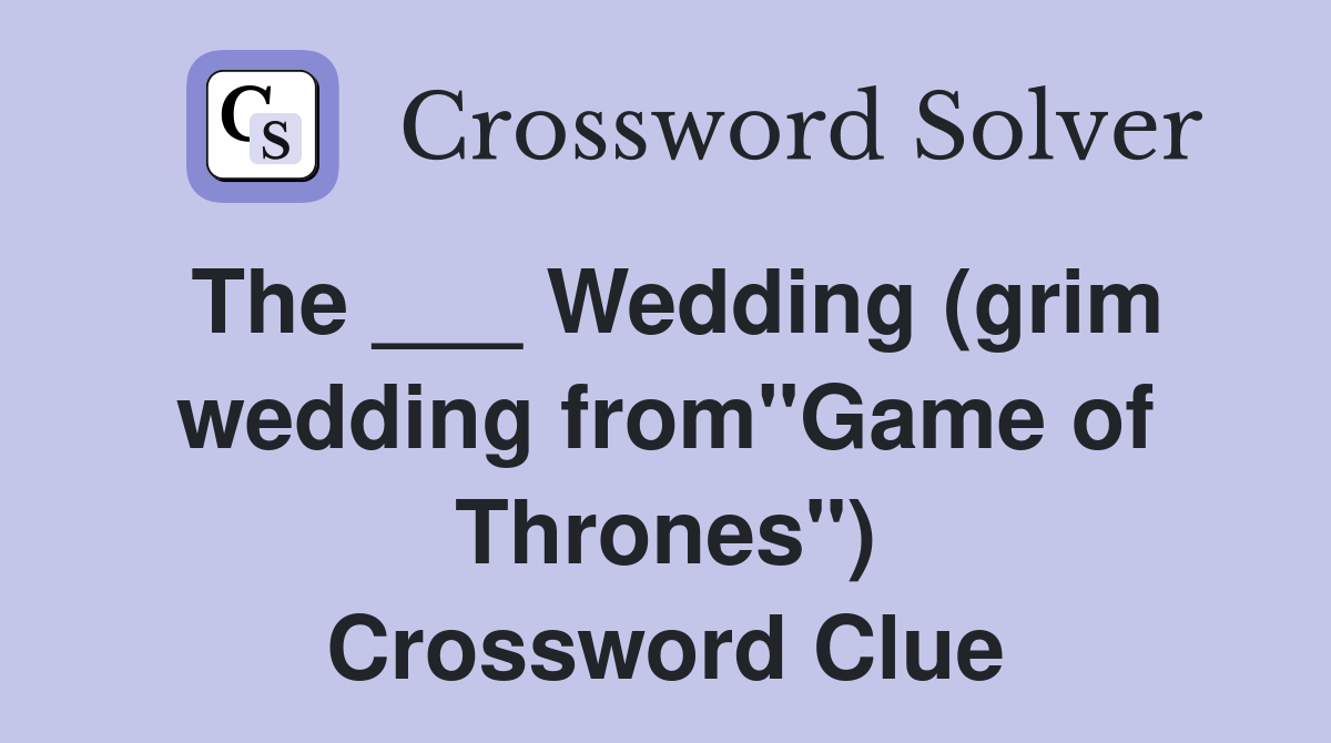 The ___ Wedding (grim wedding from"Game of Thrones") Crossword Clue
