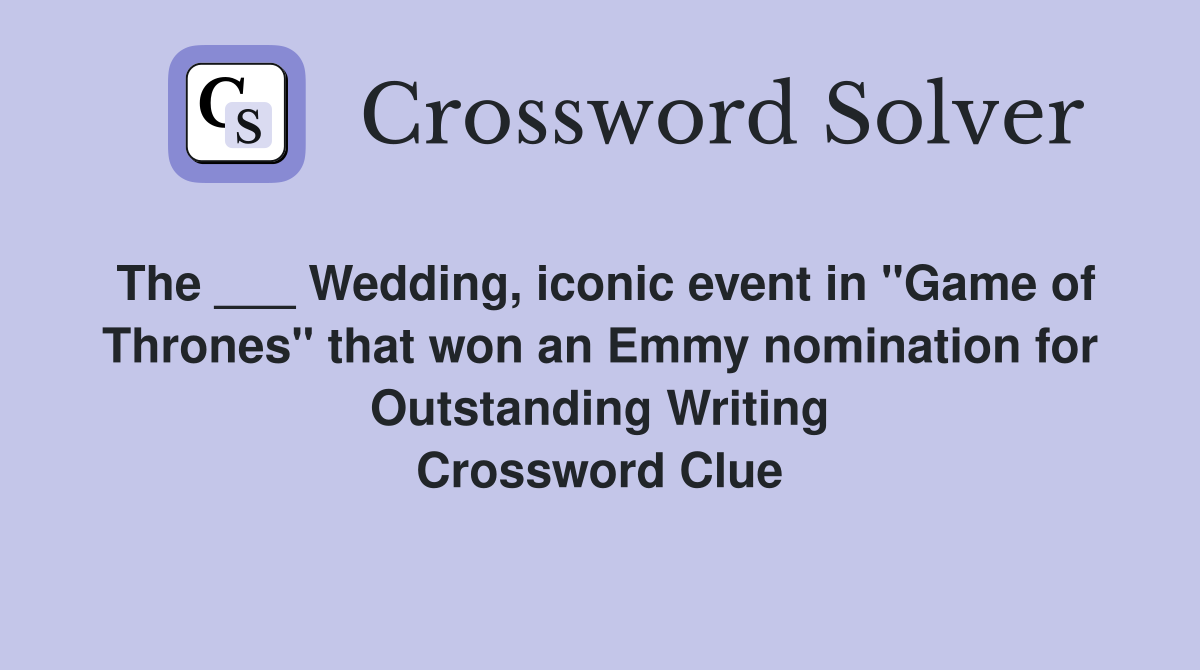 The ___ Wedding, iconic event in "Game of Thrones" that won an Emmy nomination for Outstanding Writing Crossword Clue