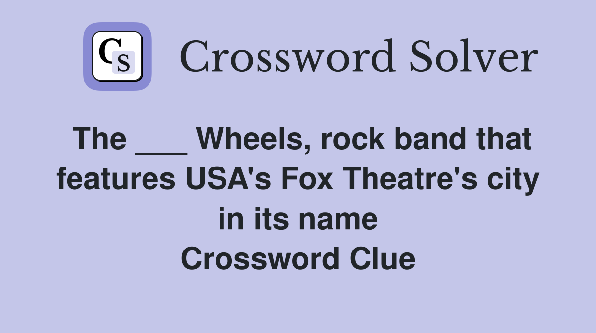 The ___ Wheels, rock band that features USA's Fox Theatre's city in its name Crossword Clue