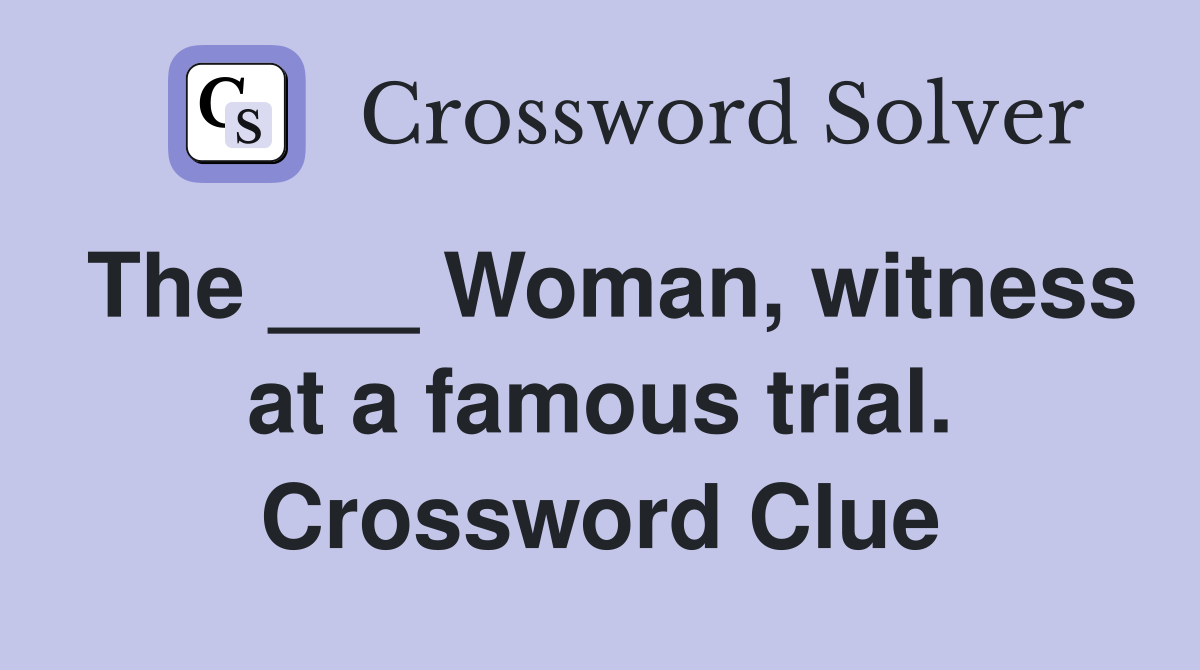 The ___ Woman, witness at a famous trial. Crossword Clue