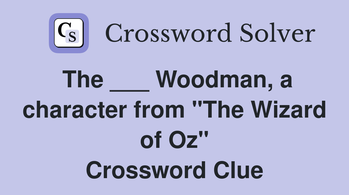The ___ Woodman, a character from "The Wizard of Oz" Crossword Clue