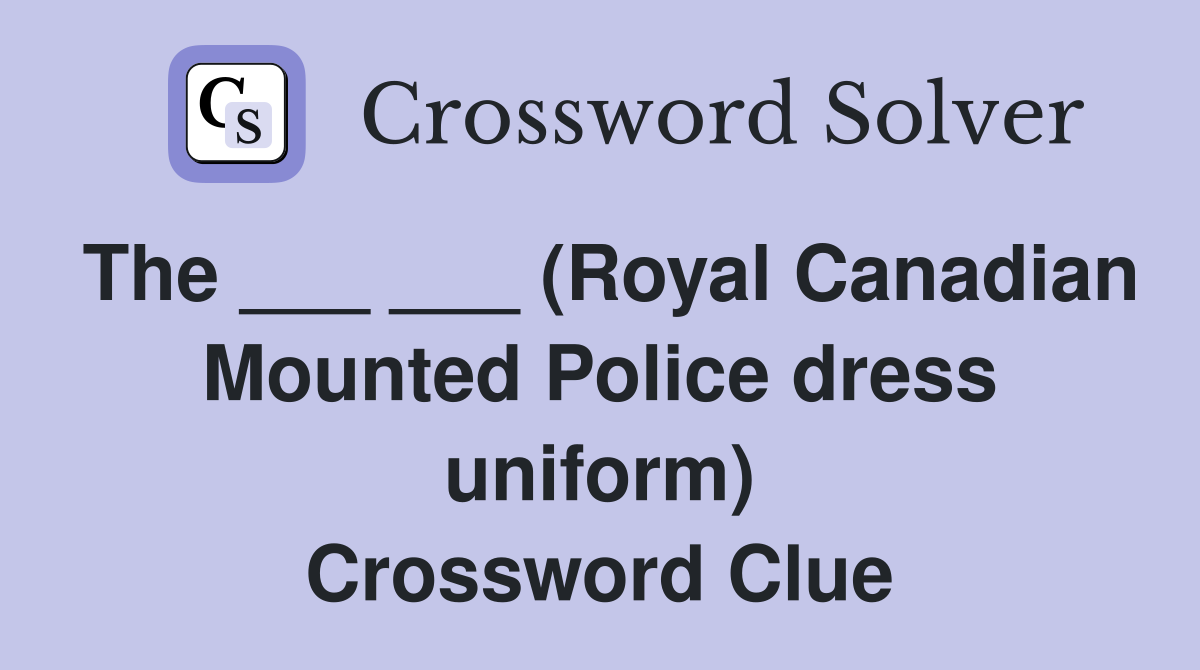 The ___ ___ (Royal Canadian Mounted Police dress uniform) Crossword Clue