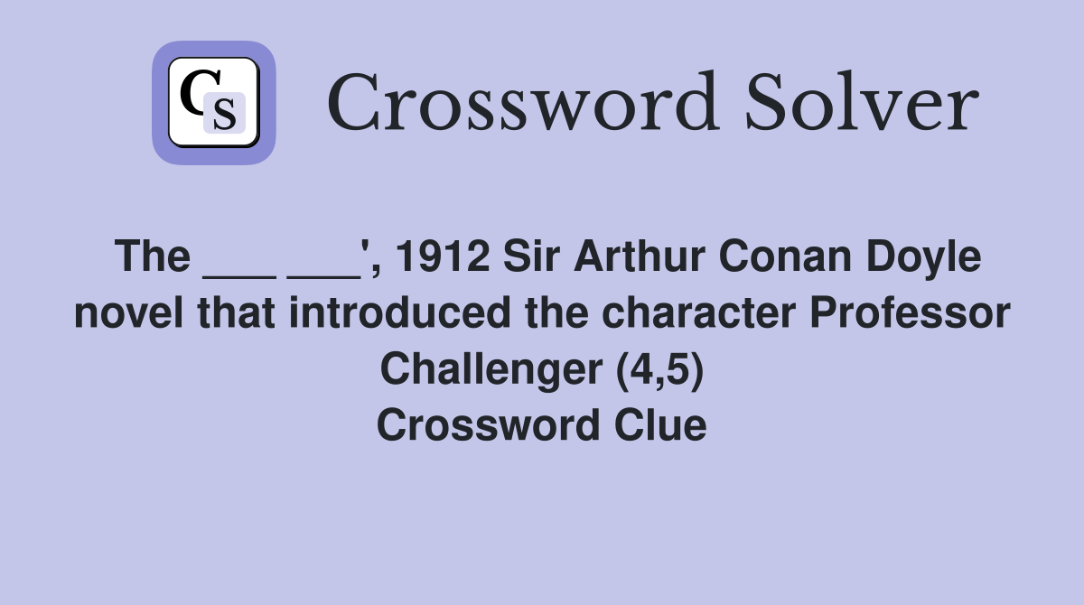 The ___ ___', 1912 Sir Arthur Conan Doyle novel that introduced the character Professor Challenger (4,5) Crossword Clue