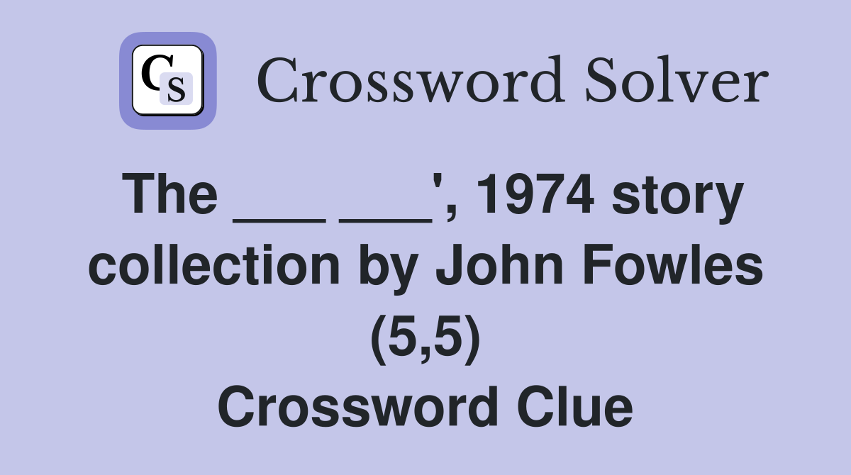 The ___ ___', 1974 story collection by John Fowles (5,5) Crossword Clue