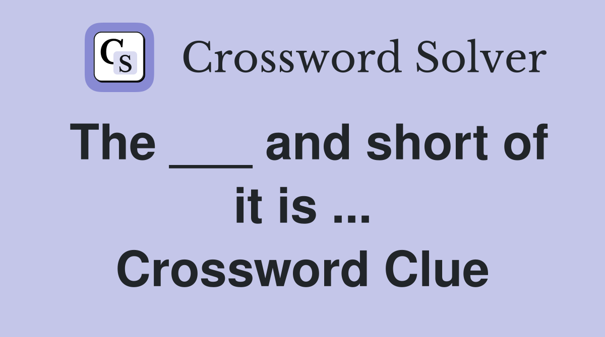 The ___ and short of it is ... Crossword Clue