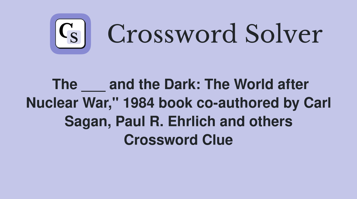 The ___ and the Dark: The World after Nuclear War," 1984 book co-authored by Carl Sagan, Paul R. Ehrlich and others Crossword Clue