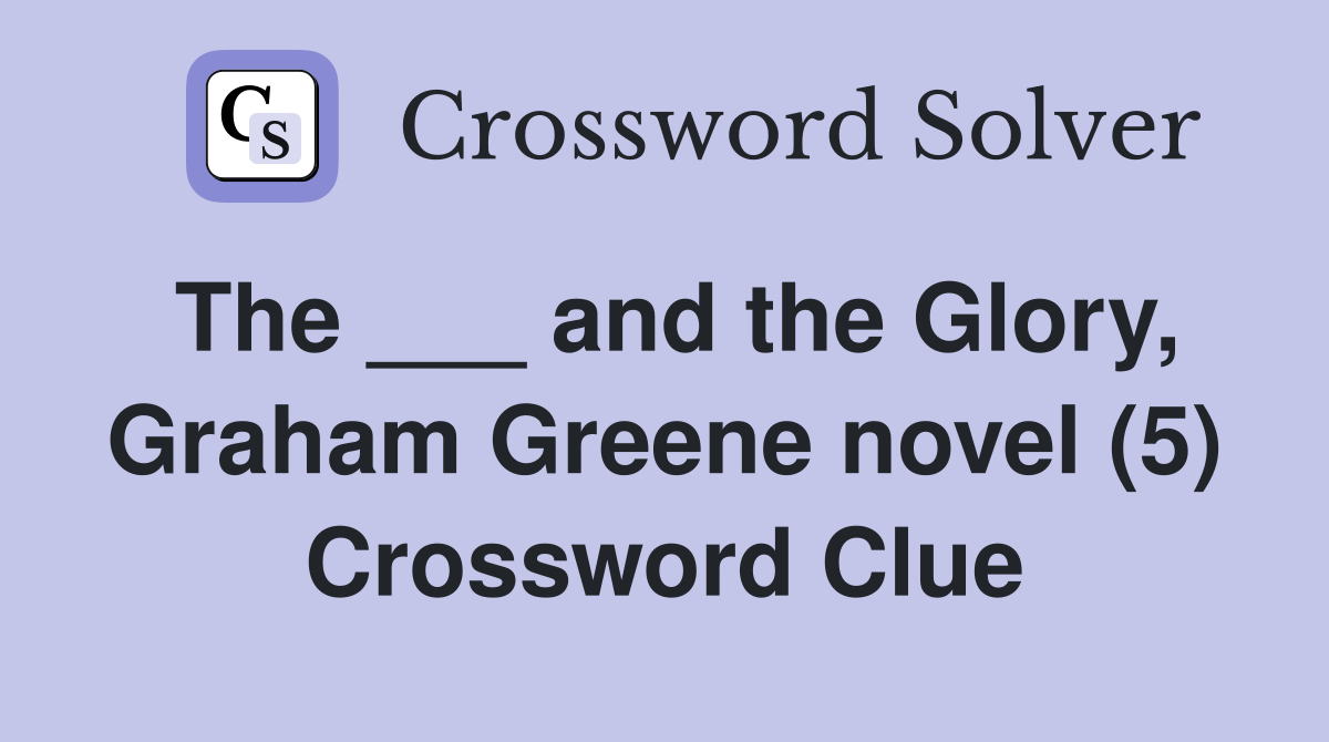 The ___ and the Glory, Graham Greene novel (5) Crossword Clue