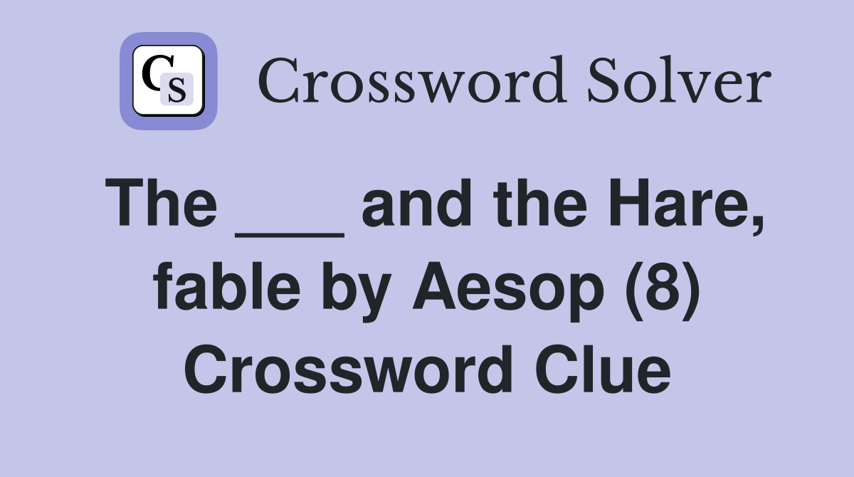 The ___ and the Hare, fable by Aesop (8) Crossword Clue