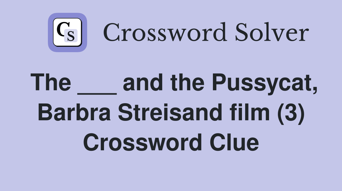 The ___ and the Pussycat, Barbra Streisand film (3) Crossword Clue