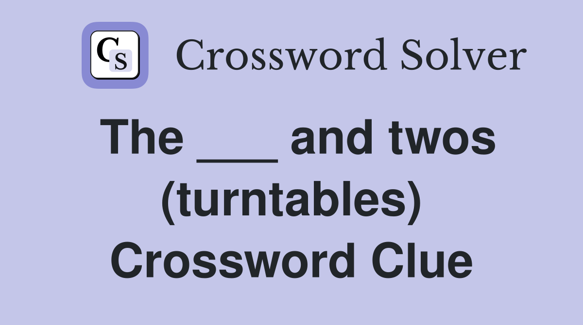 The ___ and twos (turntables) Crossword Clue