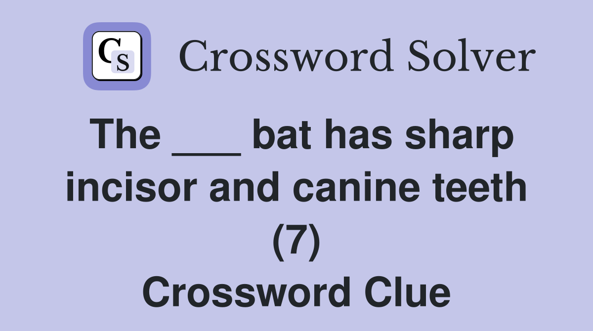The ___ bat has sharp incisor and canine teeth (7) Crossword Clue