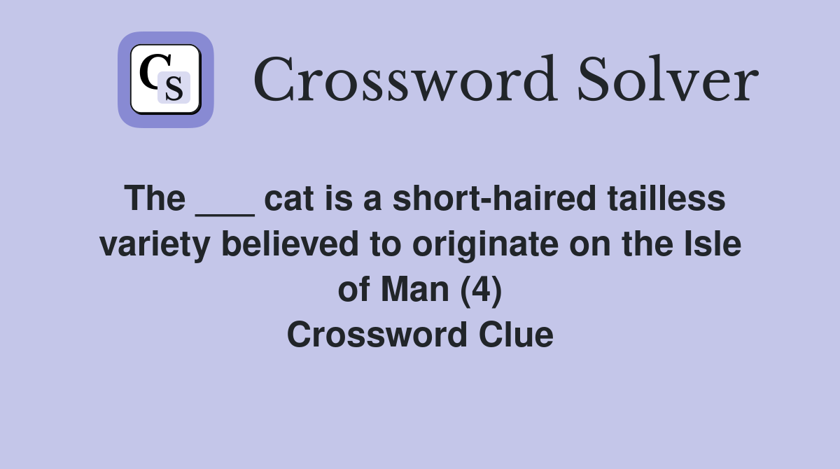 The ___ cat is a short-haired tailless variety believed to originate on the Isle of Man (4) Crossword Clue