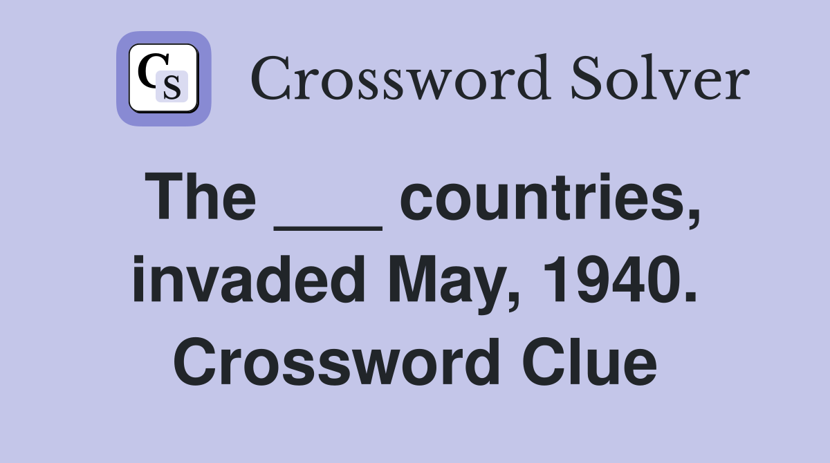 The ___ countries, invaded May, 1940. Crossword Clue