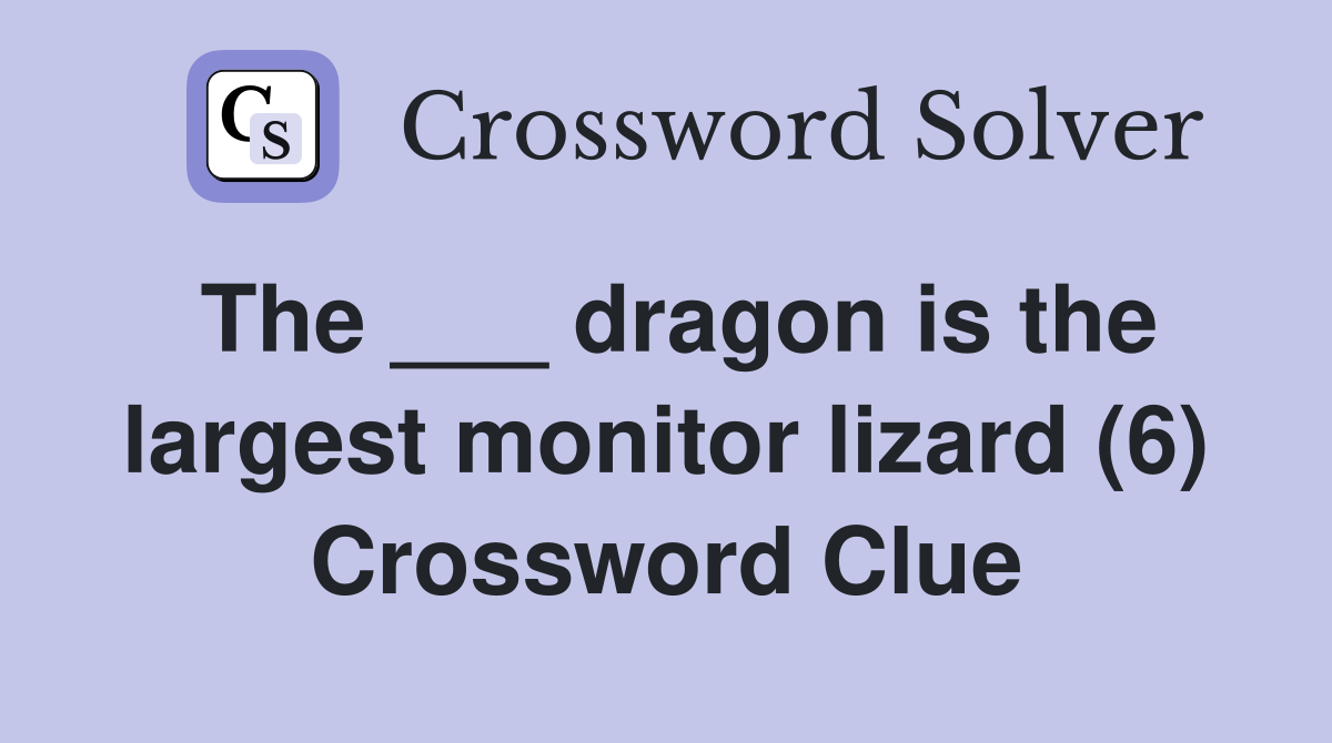 The ___ dragon is the largest monitor lizard (6) Crossword Clue