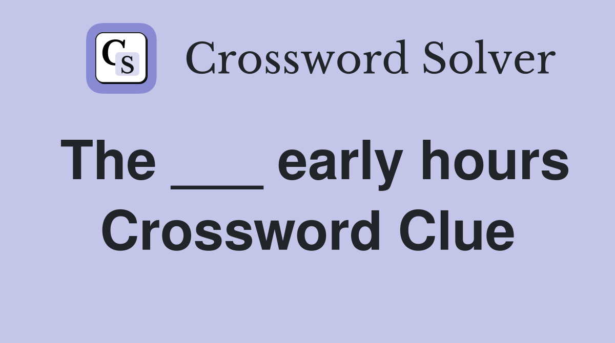 The ___ early hours Crossword Clue