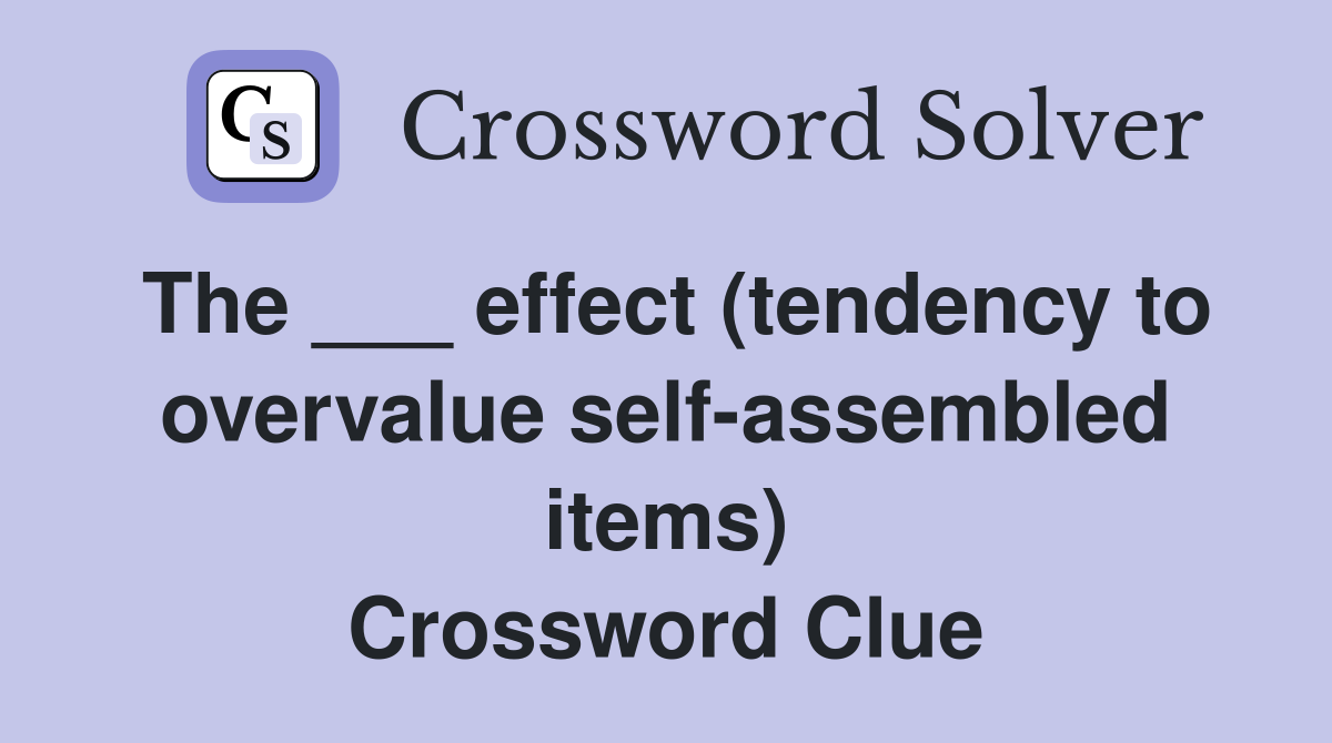 The ___ effect (tendency to overvalue self-assembled items) Crossword Clue