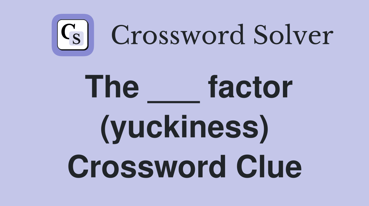 The ___ factor (yuckiness) Crossword Clue