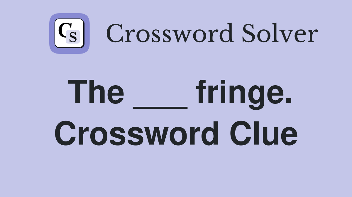 The ___ fringe. Crossword Clue