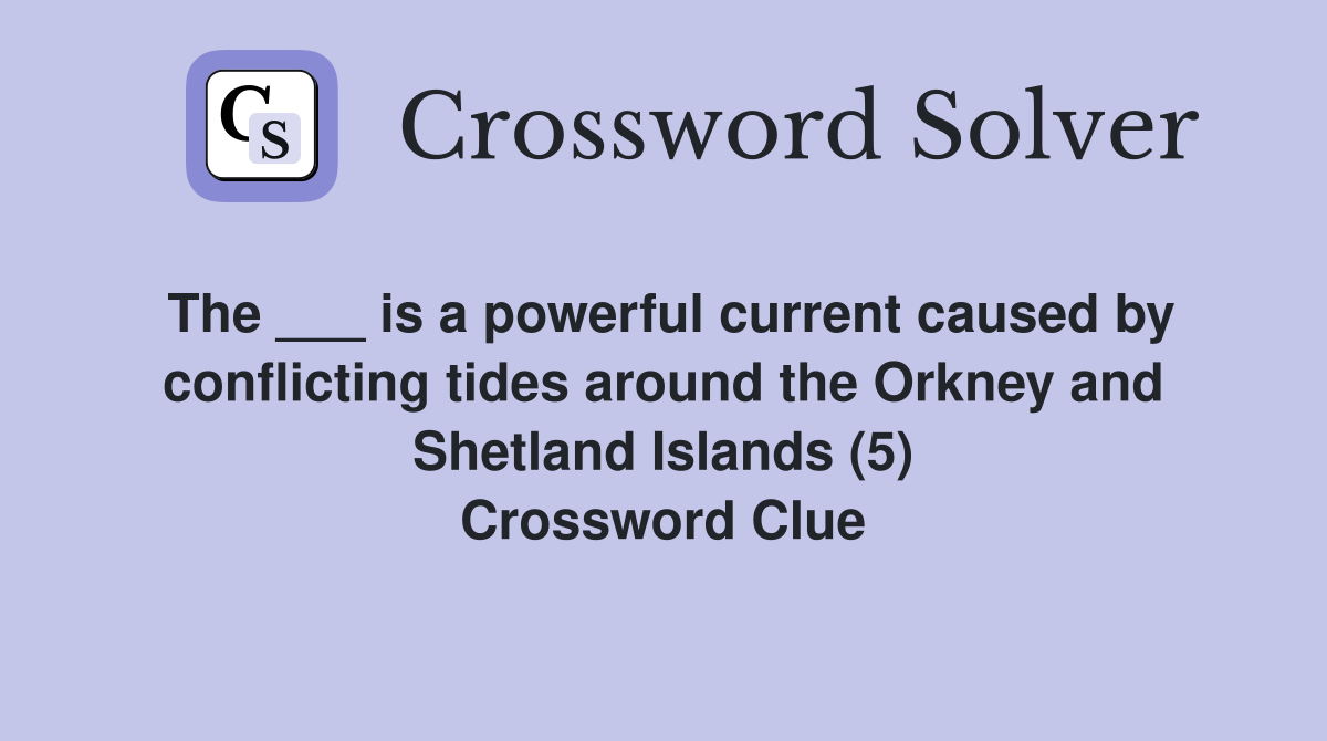 The ___ is a powerful current caused by conflicting tides around the Orkney and Shetland Islands (5) Crossword Clue