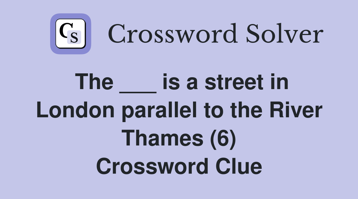 The ___ is a street in London parallel to the River Thames (6) Crossword Clue