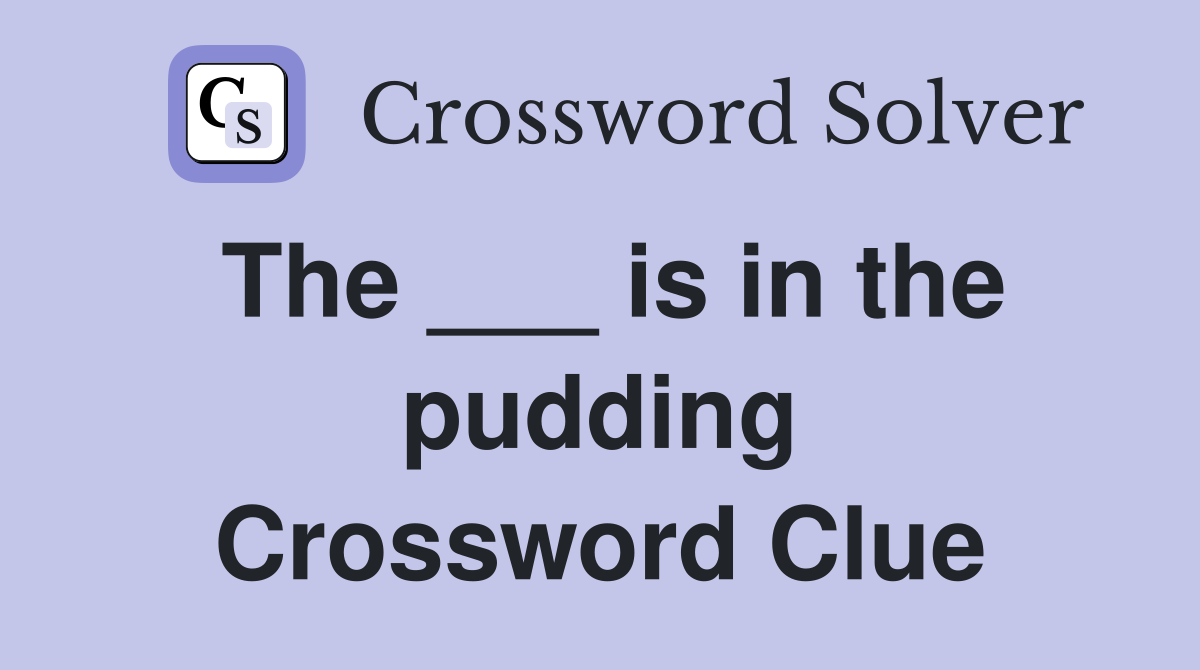 The ___ is in the pudding Crossword Clue