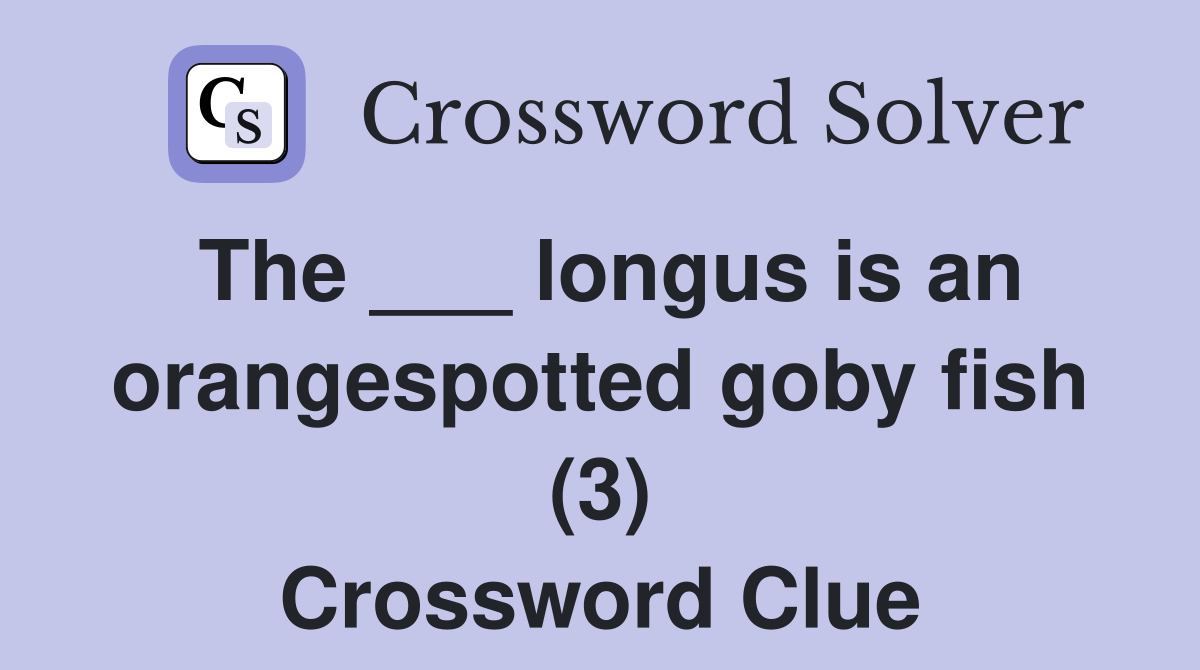 The ___ longus is an orangespotted goby fish (3) Crossword Clue