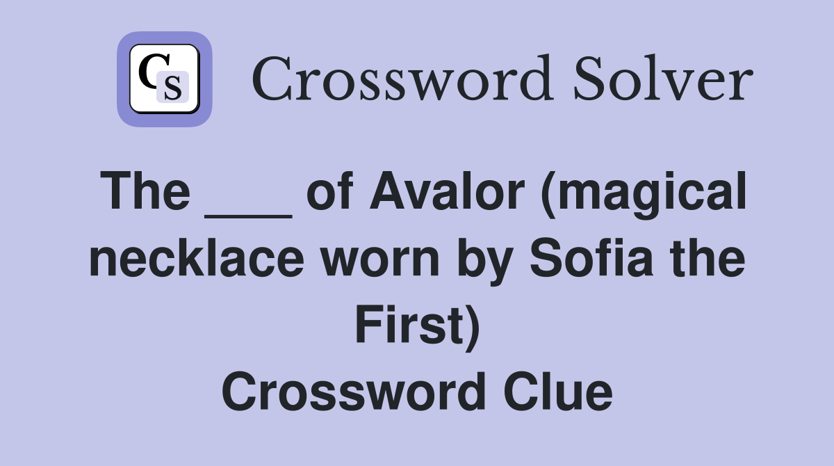 The ___ of Avalor (magical necklace worn by Sofia the First) Crossword Clue
